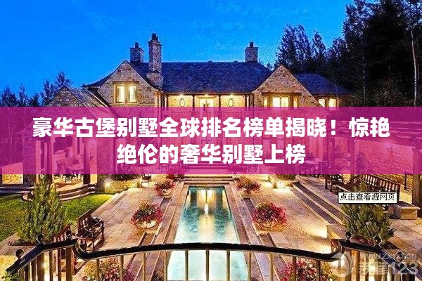 豪華古堡別墅全球排名榜單揭曉!驚艷絕倫的奢華別墅上榜