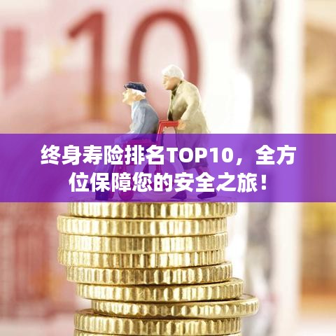 終身壽險排名TOP10,全方位保障您的安全之旅!