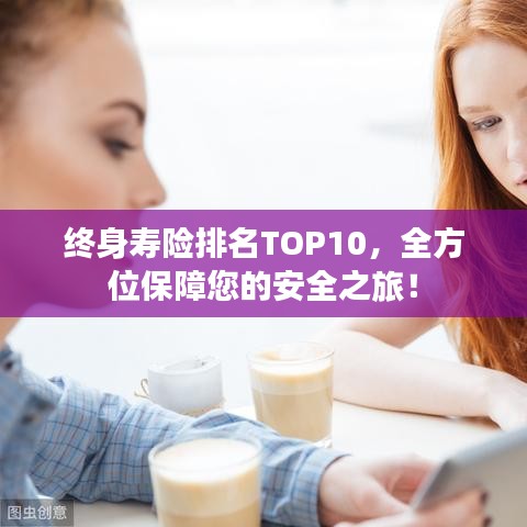 終身壽險排名TOP10,全方位保障您的安全之旅!