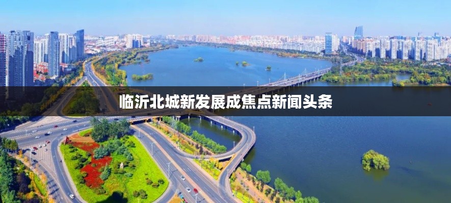 臨沂北城新發展成焦點新聞頭條