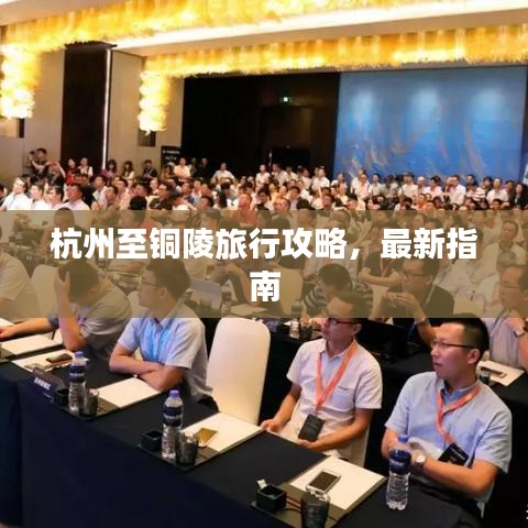 杭州至銅陵旅行攻略,最新指南