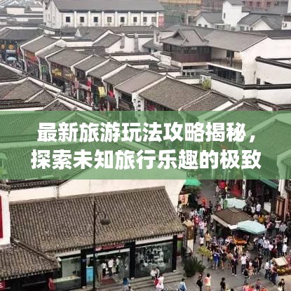 最新旅游玩法攻略揭秘,探索未知旅行樂趣的極致體驗