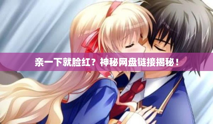 親一下就臉紅?神秘網盤鏈接揭秘!