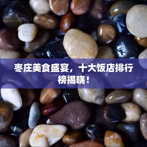 棗莊美食盛宴,十大飯店排行榜揭曉!