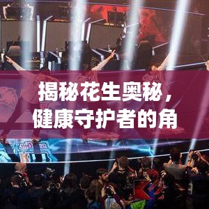 揭秘花生奧秘,健康守護者的角色——花生的作用與影響