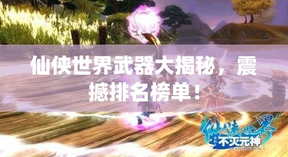 仙俠世界武器大揭秘，震撼排名榜單！