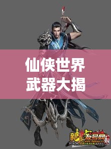 仙俠世界武器大揭秘,震撼排名榜單!