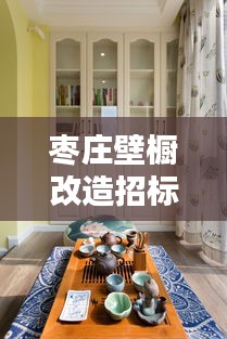 棗莊壁櫥改造招標(biāo)信息更新速遞