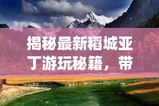 揭秘最新稻城亞丁游玩秘籍,帶你暢游絕美仙境!