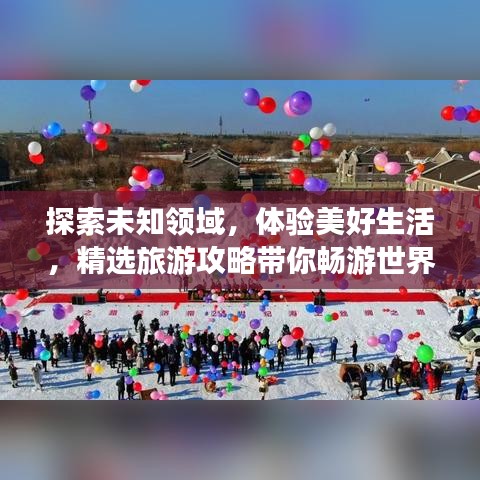 探索未知領(lǐng)域,體驗(yàn)美好生活,精選旅游攻略帶你暢游世界!