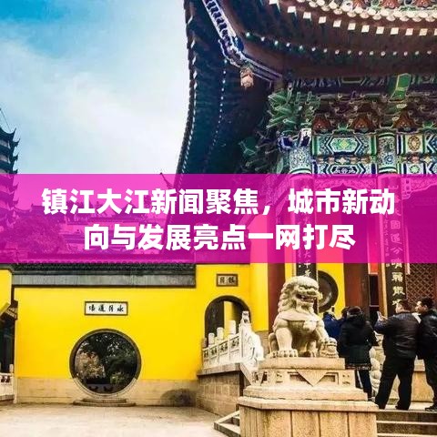 鎮江大江新聞聚焦,城市新動向與發展亮點一網打盡