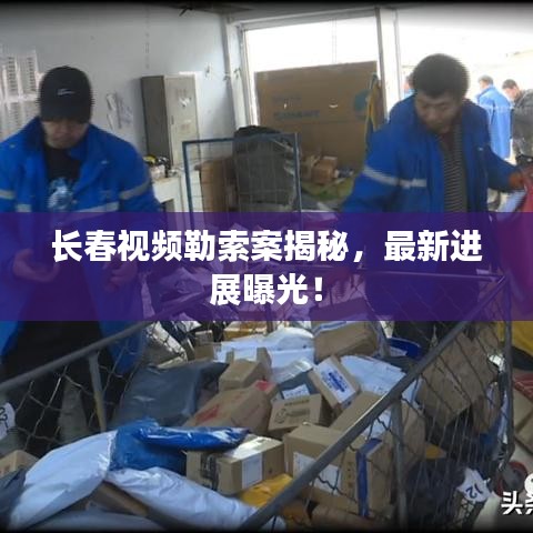 長春視頻勒索案揭秘,最新進展曝光!