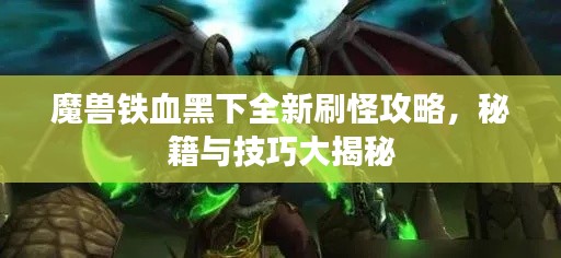 魔獸鐵血黑下全新刷怪攻略，秘籍與技巧大揭秘