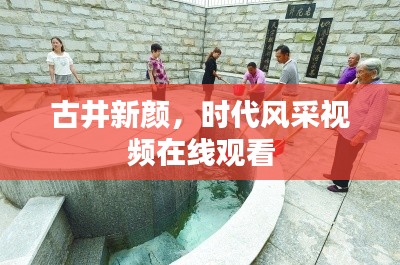古井新顏，時(shí)代風(fēng)采視頻在線觀看
