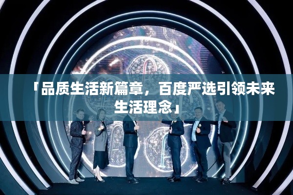 「品質(zhì)生活新篇章，百度嚴(yán)選引領(lǐng)未來(lái)生活理念」
