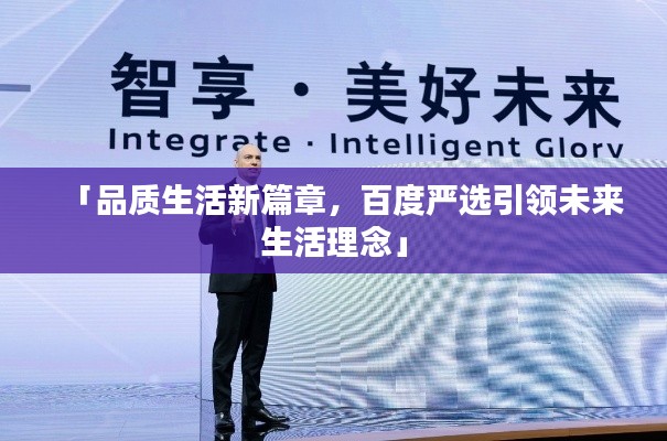 「品質(zhì)生活新篇章,百度嚴(yán)選引領(lǐng)未來生活理念」