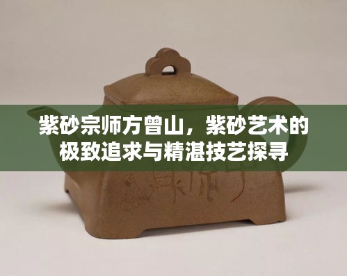 紫砂宗師方曾山,紫砂藝術的極致追求與精湛技藝探尋