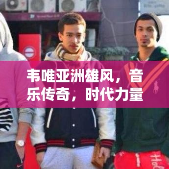 韋唯亞洲雄風(fēng),音樂(lè)傳奇,時(shí)代力量,跨越時(shí)空的旋律