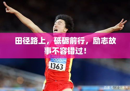 田徑路上,砥礪前行,勵志故事不容錯過!