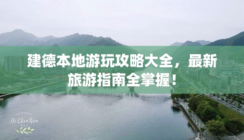 建德本地游玩攻略大全,最新旅游指南全掌握!