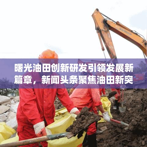 曙光油田創(chuàng)新研發(fā)引領(lǐng)發(fā)展新篇章,新聞?lì)^條聚焦油田新突破