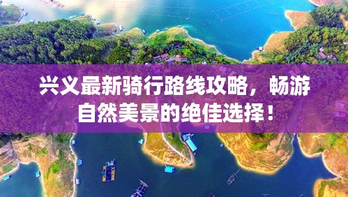 興義最新騎行路線攻略,暢游自然美景的絕佳選擇!