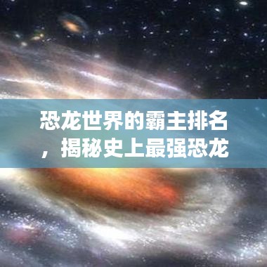 恐龍世界的霸主排名，揭秘史上最強恐龍榜單！