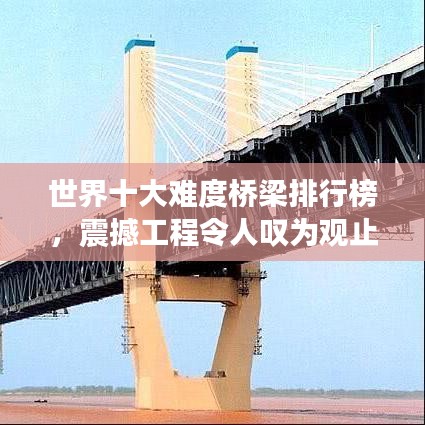 世界十大難度橋梁排行榜,震撼工程令人嘆為觀止!