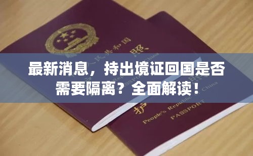 最新消息,持出境證回國是否需要隔離?全面解讀!
