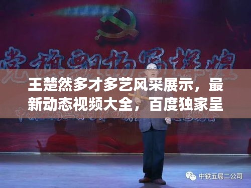 王楚然多才多藝風采展示,最新動態視頻大全,百度獨家呈現!
