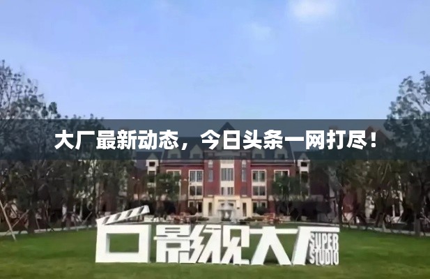 大廠最新動態(tài),今日頭條一網(wǎng)打盡!