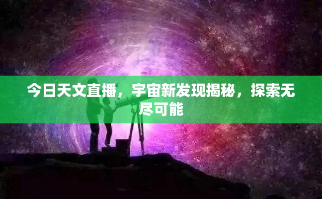 今日天文直播,宇宙新發現揭秘,探索無盡可能