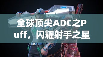 全球頂尖ADC之Puff,閃耀射手之星,引領(lǐng)賽場(chǎng)風(fēng)云!