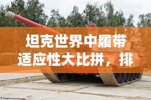 坦克世界中履帶適應性大比拼,排名揭秘!