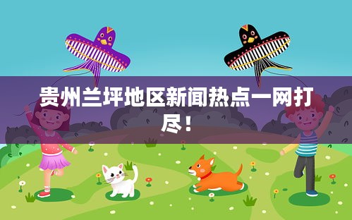 貴州蘭坪地區新聞熱點一網打盡!