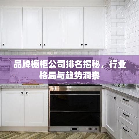 品牌櫥柜公司排名揭秘，行業格局與趨勢洞察