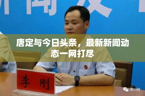 唐定與今日頭條,最新新聞動(dòng)態(tài)一網(wǎng)打盡