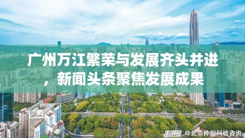 廣州萬江繁榮與發展齊頭并進,新聞頭條聚焦發展成果