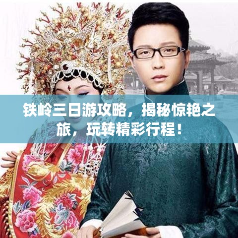 鐵嶺三日游攻略，揭秘驚艷之旅，玩轉精彩行程！