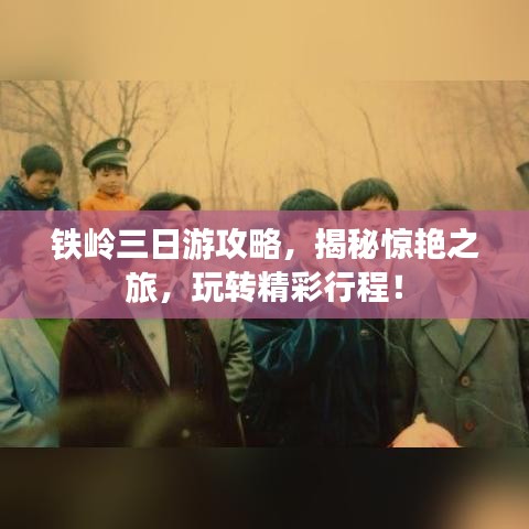 鐵嶺三日游攻略,揭秘驚艷之旅,玩轉精彩行程!