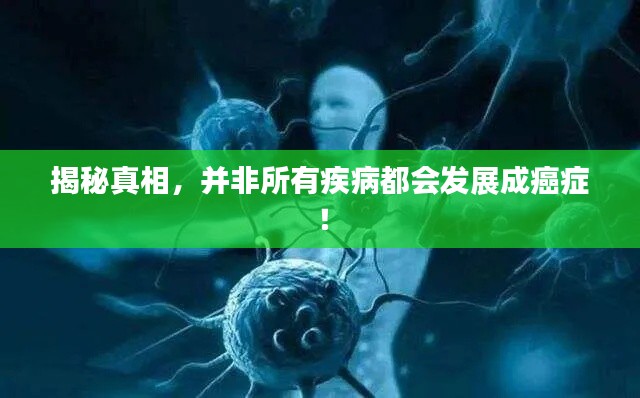 揭秘真相,并非所有疾病都會發展成癌癥!
