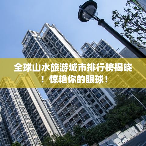 全球山水旅游城市排行榜揭曉!驚艷你的眼球!