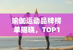 瑜伽運動品牌榜單揭曉,TOP10品牌大比拼!