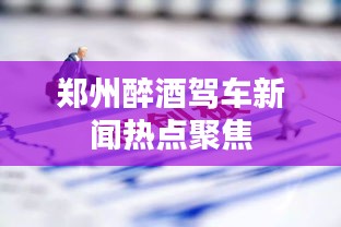 鄭州醉酒駕車新聞熱點(diǎn)聚焦