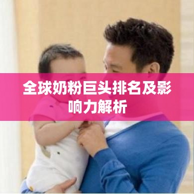 全球奶粉巨頭排名及影響力解析