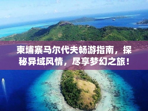 柬埔寨馬爾代夫暢游指南,探秘異域風(fēng)情,盡享夢幻之旅!