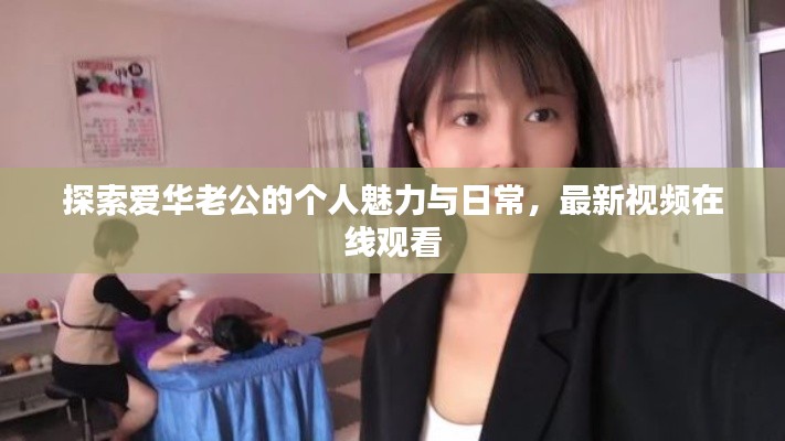 探索愛華老公的個人魅力與日常,最新視頻在線觀看