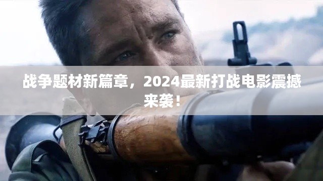 戰(zhàn)爭題材新篇章,2024最新打戰(zhàn)電影震撼來襲!