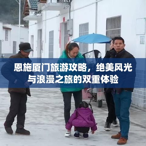 恩施廈門旅游攻略,絕美風光與浪漫之旅的雙重體驗