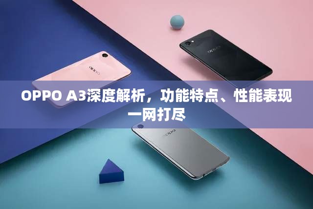 OPPO A3深度解析,功能特點、性能表現一網打盡
